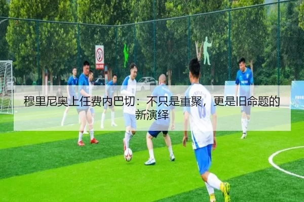 穆里尼奥上任费内巴切：不只是重聚，更是旧命题的新演绎